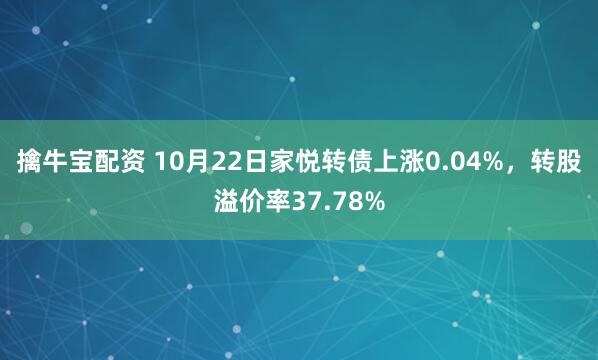 擒牛宝配资 10月22日家悦转债上涨0.04%，转股溢价率37.78%