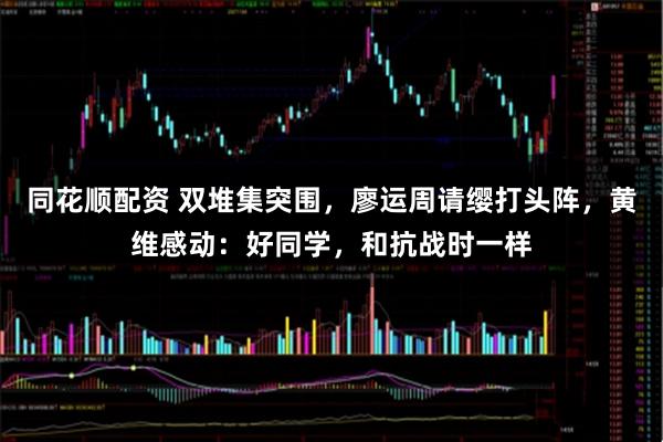 同花顺配资 双堆集突围，廖运周请缨打头阵，黄维感动：好同学，和抗战时一样