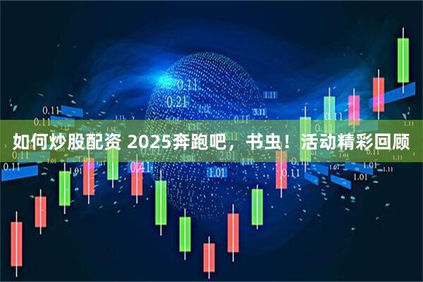 如何炒股配资 2025奔跑吧,书虫!活动精彩回顾