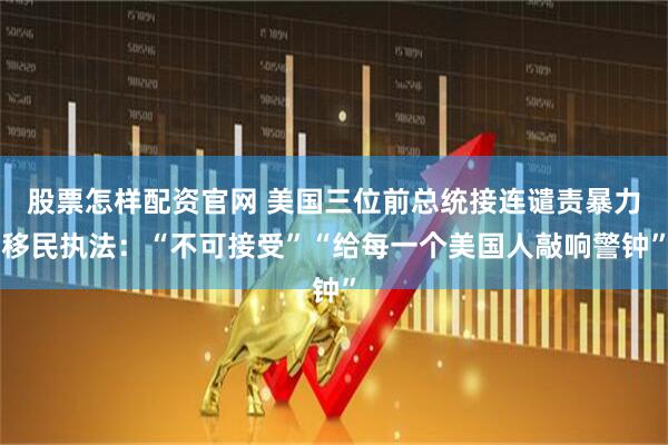 股票怎样配资官网 美国三位前总统接连谴责暴力移民执法：“不可接受”“给每一个美国人敲响警钟”